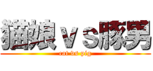 猫娘ｖｓ豚男 (cat vs pig)