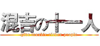 混吉の十一人 (give trouble eleven people)