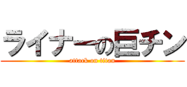 ライナーの巨チン (attack on titan)