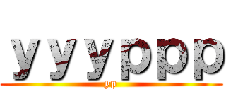 ｙｙｙｐｐｐ (yp)