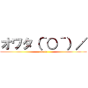オワタ（＾○＾）／ (owata)