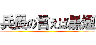 兵長の言えば黒煙 ()