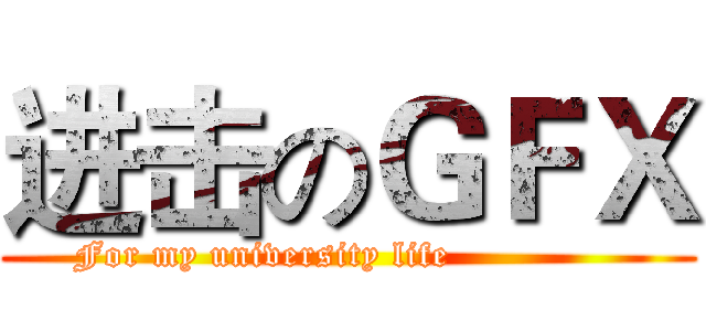 进击のＧＦＸ (          For my university life                        )