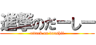 進撃のだーしー (attack on daashii)
