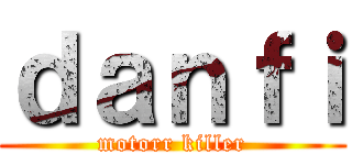 ｄａｎｆｉ (motorr killer)