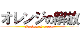 オレンジの解放 (Freedom of orange)