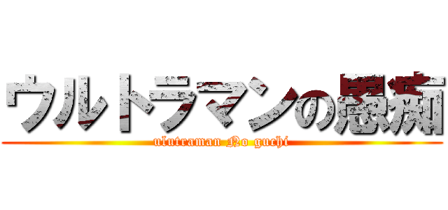 ウルトラマンの愚痴 (ulutraman No guchi)