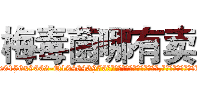 梅毒菌哪有卖 (梅毒菌哪有卖【电.话186x0156x9662-Q194843976林氏药业】我们做的是长期生意,靠的是老客户长期支持
参考消息网2月20日报道 韩媒称，“剩女多、离婚率高的城市，房价一定会上涨。”这是中国经济学家金岩石2016年12月参加在上海举行的房地产相关论坛时说的话。
)