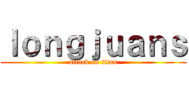 ｌｏｎｇｊｕａｎｓ (attack on titan)