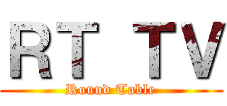 ＲＴ ＴＶ (Round Table)