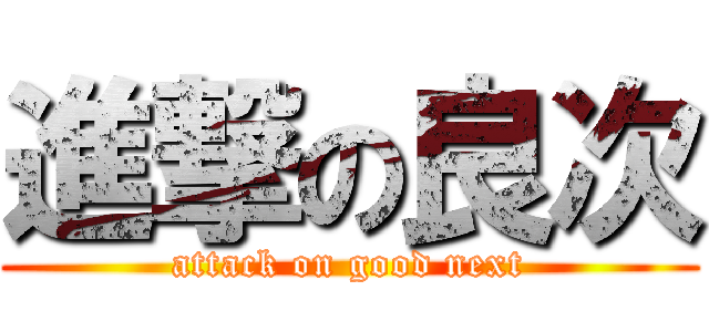 進撃の良次 (attack on good next)