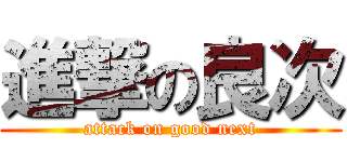 進撃の良次 (attack on good next)