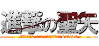 進撃の聖矢 (attack on masturbation)