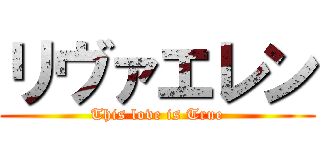 リヴァエレン (This love is True)