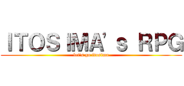 ＩＴＯＳＩＭＡ'ｓ ＲＰＧ (let's go itosima)