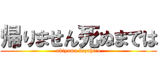 帰りません死ぬまでは (akiyama kazuhiro)