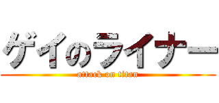 ゲイのライナー (attack on titan)