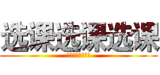 选课选课选课 (。。。。。。。。)