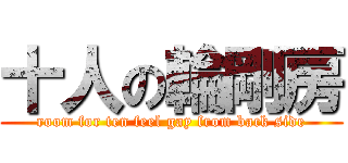 十人の輪剛房 (room for ten feel gay from back side)