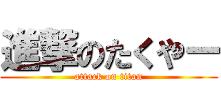 進撃のたくやー (attack on titan)