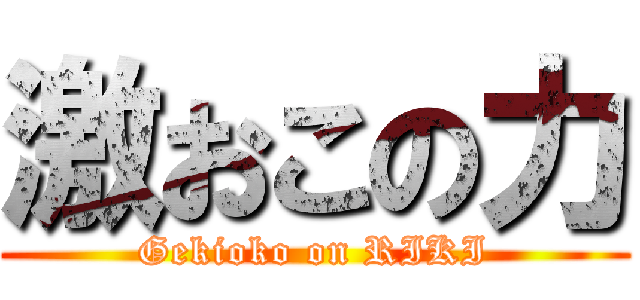 激おこの力 (Gekioko on RIKI)