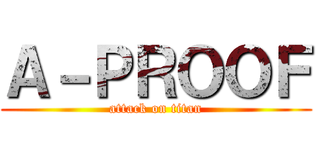 Ａ－ＰＲＯＯＦ (attack on titan)