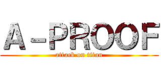 Ａ－ＰＲＯＯＦ (attack on titan)