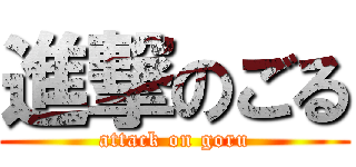 進撃のごる (attack on goru)
