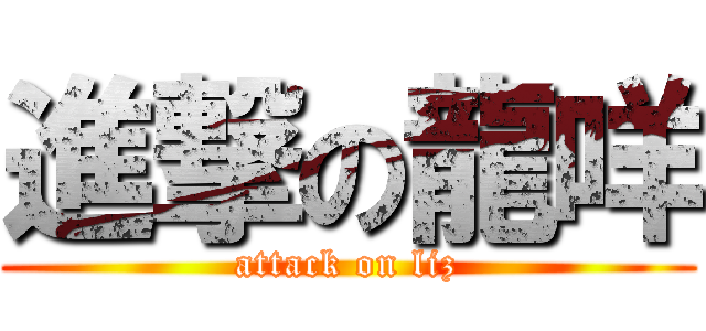 進撃の龍咩 (attack on liz)