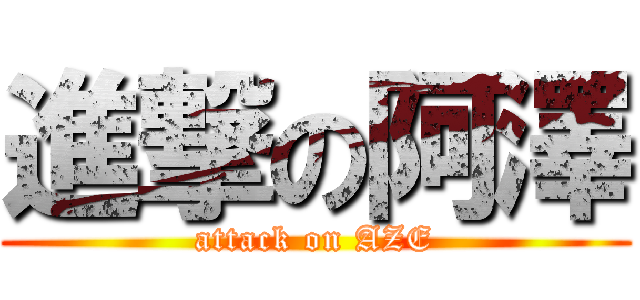 進撃の阿澤 (attack on AZE)