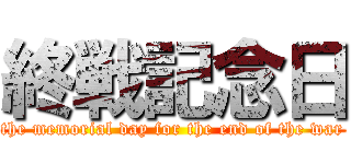 終戦記念日 (the memorial day for the end of the war)