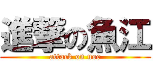 進撃の魚江 (attack on uoe)