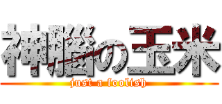 神腦の玉米 (just a foolish)