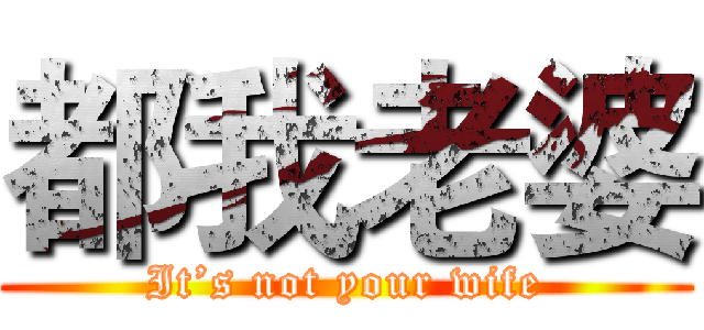 都我老婆 (It’s not your wife)