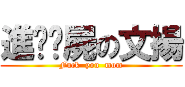 進擊殭屍の文揚 (Fuck  you  mom)