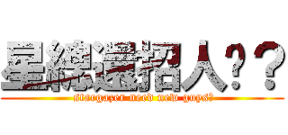 星總還招人嗎？ ( stargazer need new guys？)