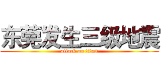 东莞发生三级地震 (attack on titan)