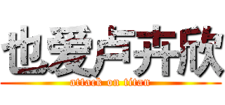 也爱卢卉欣 (attack on titan)