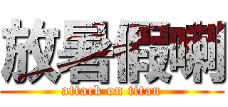 放暑假喇 (attack on titan)