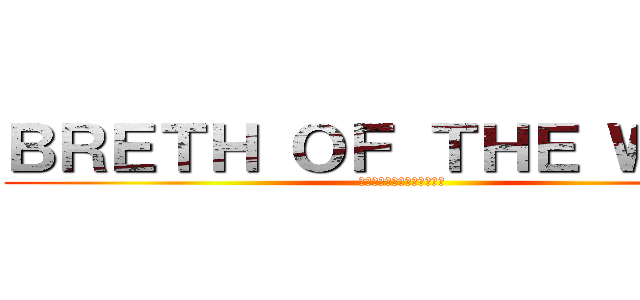 ＢＲＥＴＨ ＯＦ ＴＨＥ ＷＩＬＤ (ブレス　オブ　ザ　ワイルド)