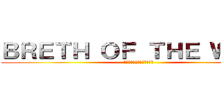 ＢＲＥＴＨ ＯＦ ＴＨＥ ＷＩＬＤ (ブレス　オブ　ザ　ワイルド)