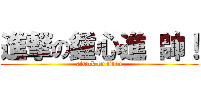 進撃の鍾心進 帥！ (attack on titan)