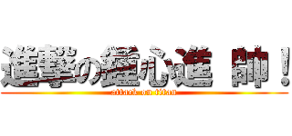 進撃の鍾心進 帥！ (attack on titan)