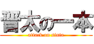 晋太の一本 (attack on sinta)