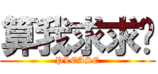 算我求求你 (PLEASE)