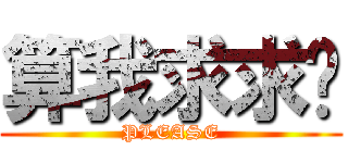 算我求求你 (PLEASE)