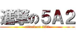 進撃の５Ａ２ (attack on 5A2)