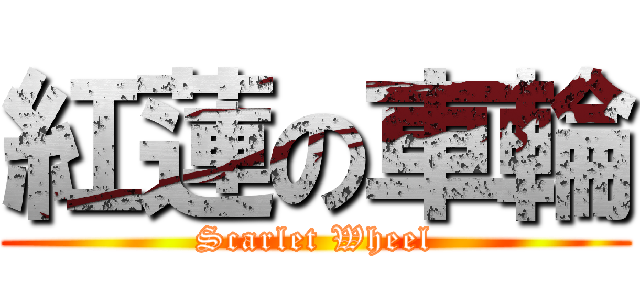 紅蓮の車輪 (Scarlet Wheel)
