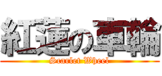紅蓮の車輪 (Scarlet Wheel)