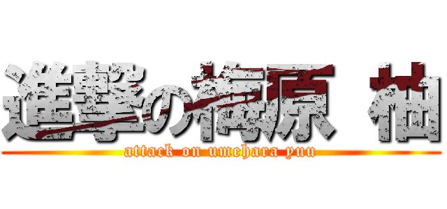 進撃の梅原 柚 (attack on umehara yuu)